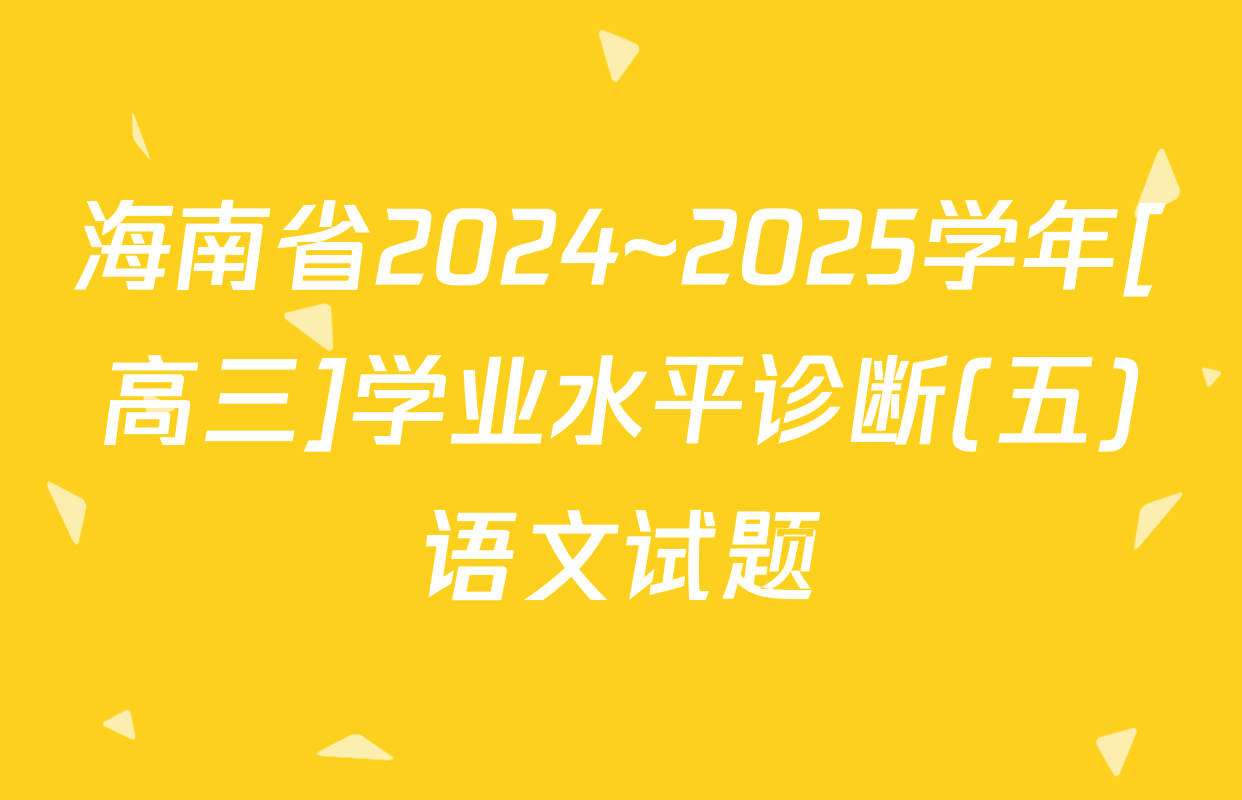 海南省2024~2025学年[高三]学业水平诊断(五)语文试题