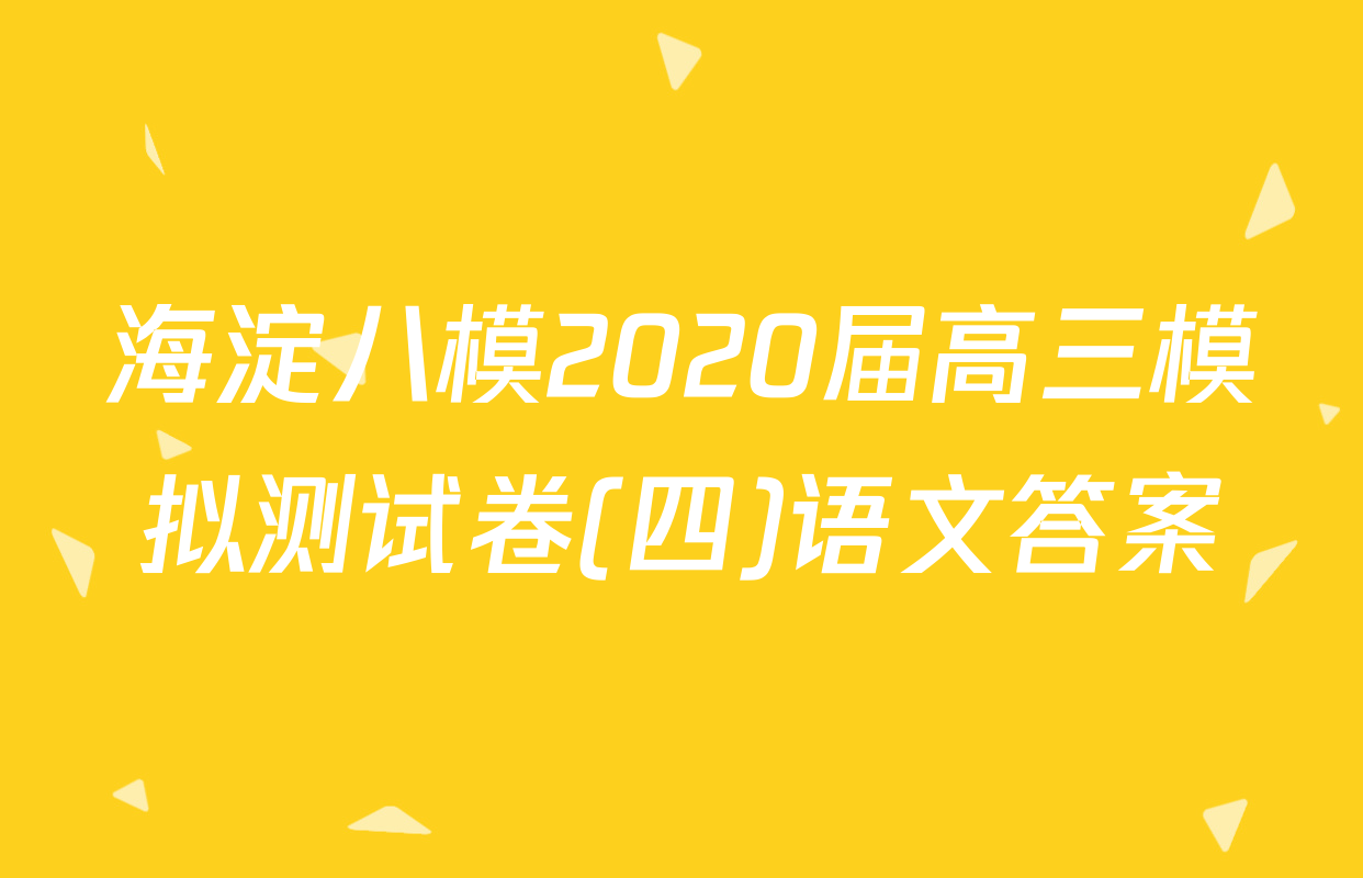 海淀八模2020届高三模拟测试卷(四)语文答案