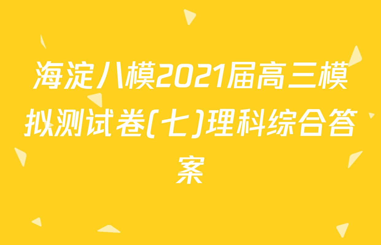 海淀八模2021届高三模拟测试卷(七)理科综合答案