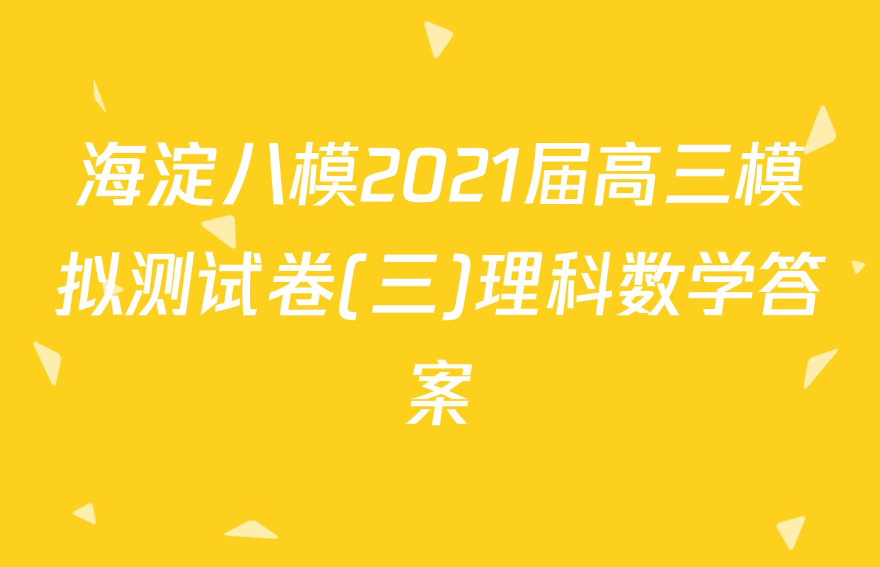 海淀八模2021届高三模拟测试卷(三)理科数学答案