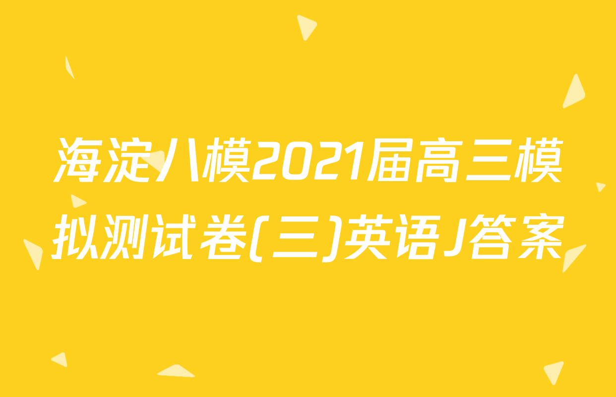 海淀八模2021届高三模拟测试卷(三)英语J答案