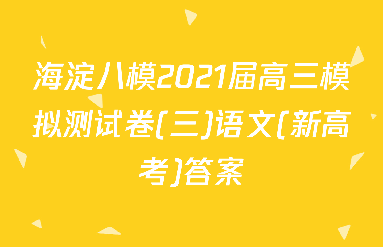 海淀八模2021届高三模拟测试卷(三)语文(新高考)答案