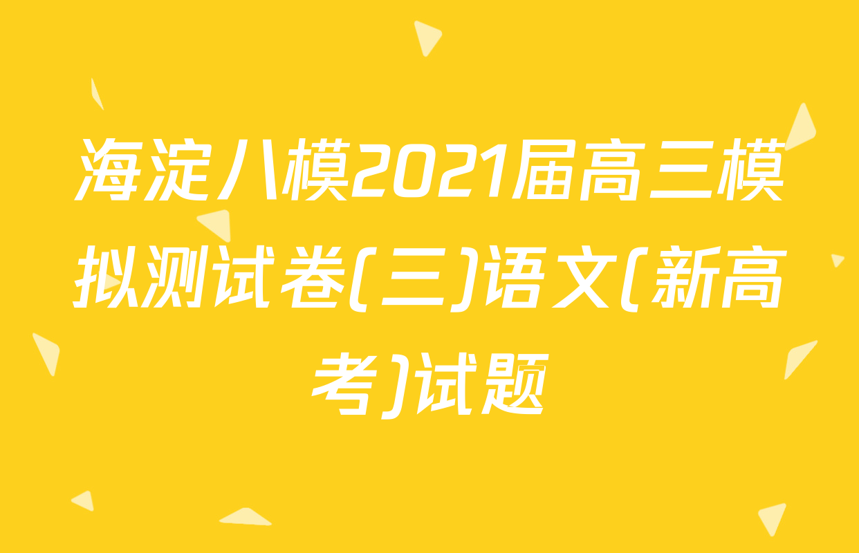 海淀八模2021届高三模拟测试卷(三)语文(新高考)试题