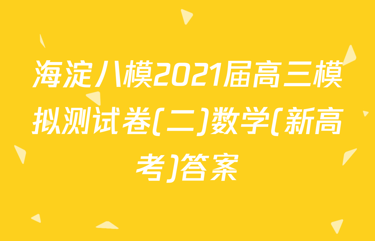 海淀八模2021届高三模拟测试卷(二)数学(新高考)答案