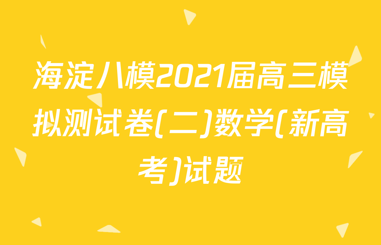 海淀八模2021届高三模拟测试卷(二)数学(新高考)试题