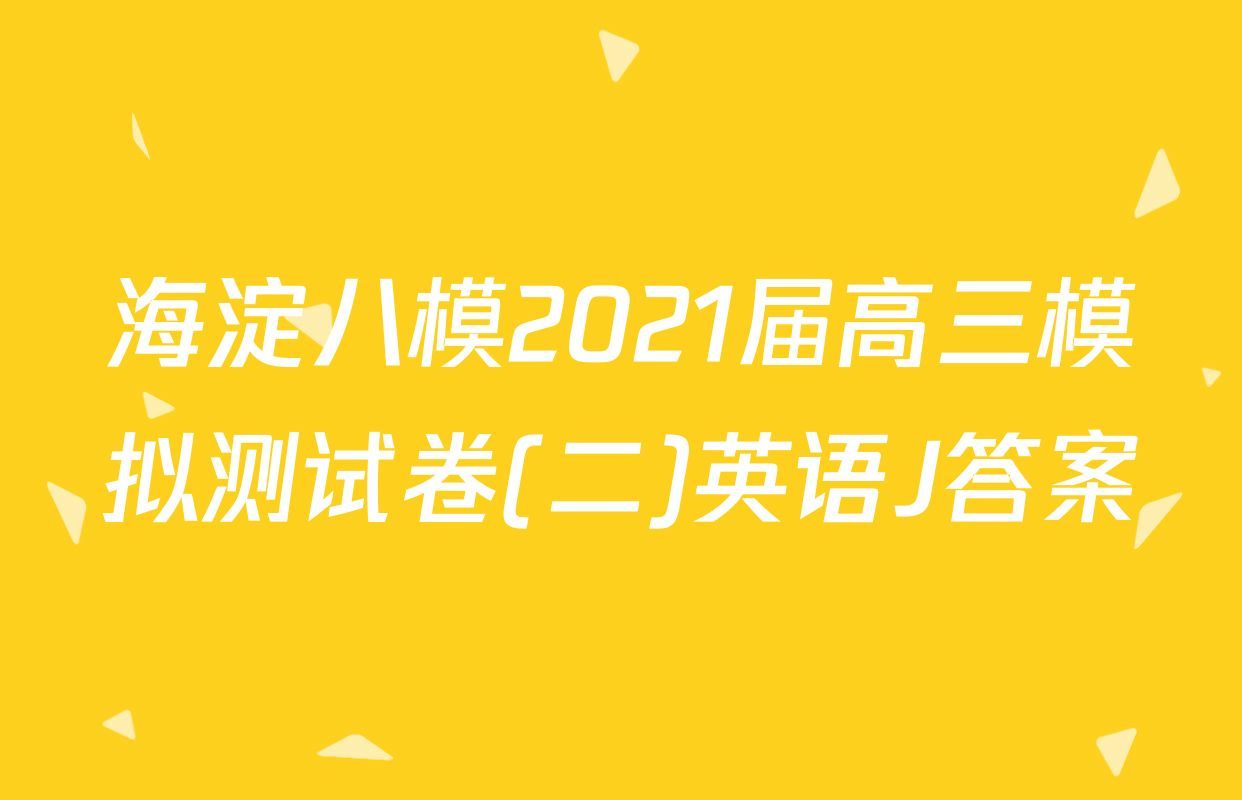 海淀八模2021届高三模拟测试卷(二)英语J答案