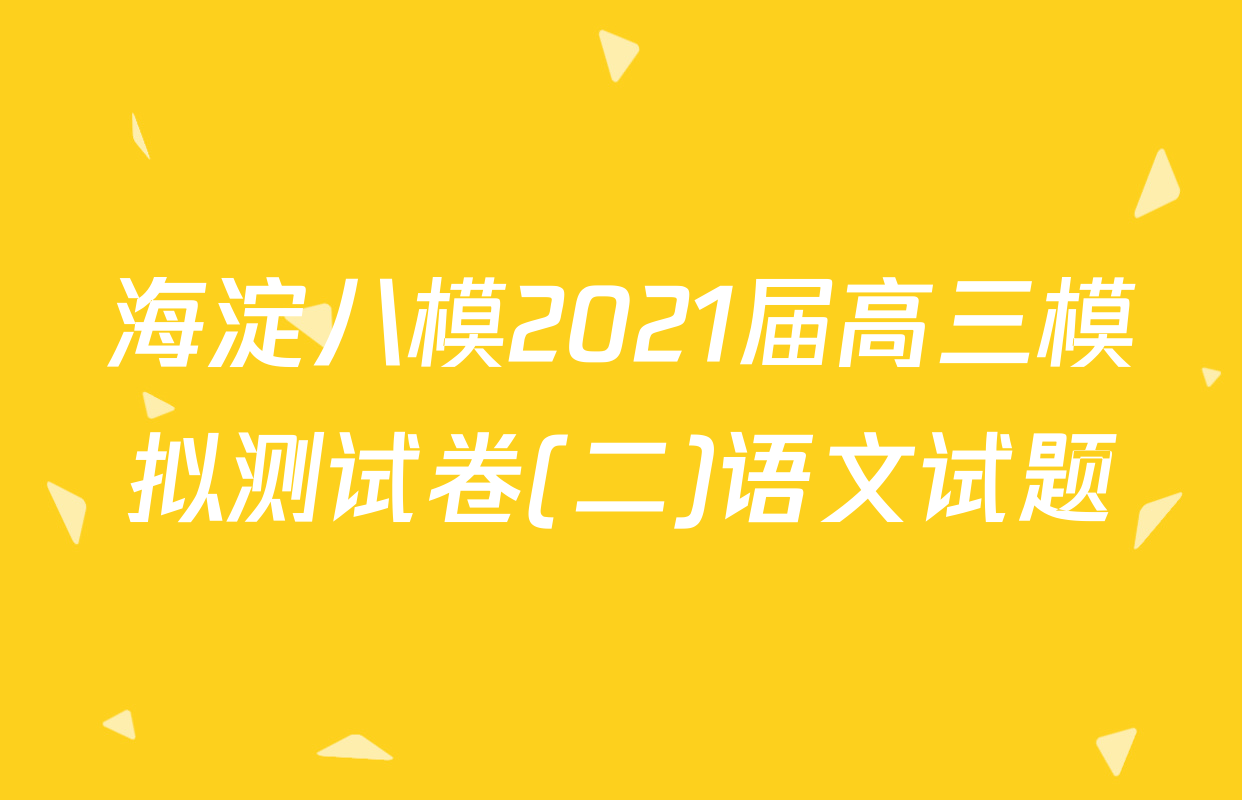 海淀八模2021届高三模拟测试卷(二)语文试题