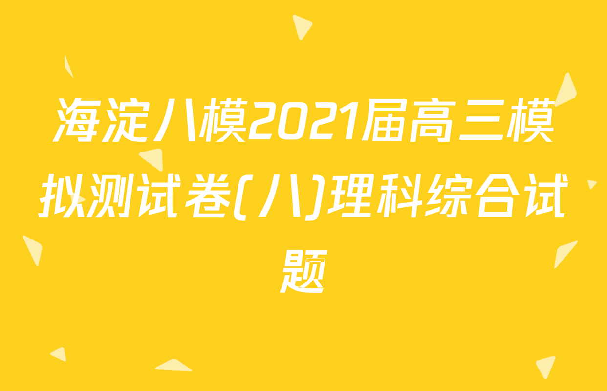 海淀八模2021届高三模拟测试卷(八)理科综合试题