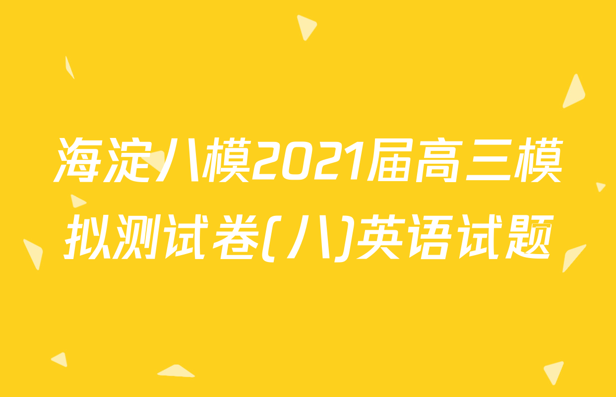 海淀八模2021届高三模拟测试卷(八)英语试题