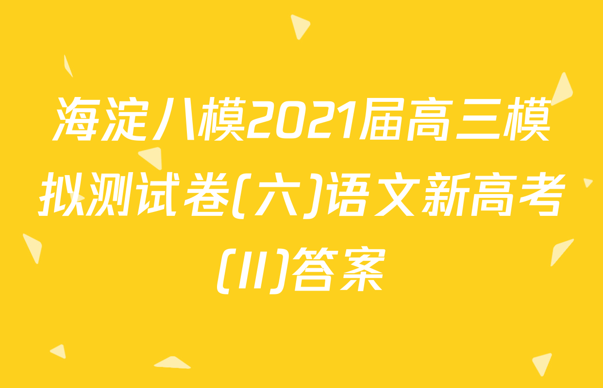 海淀八模2021届高三模拟测试卷(六)语文新高考(II)答案