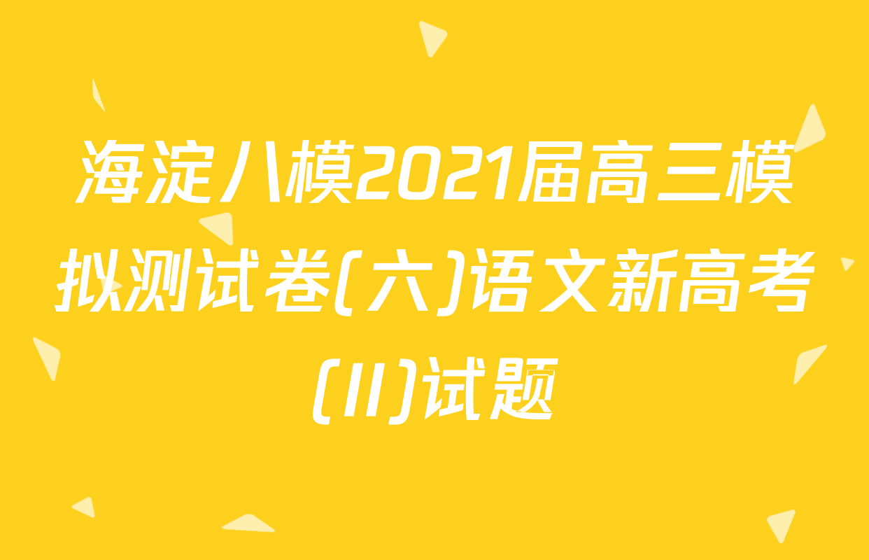 海淀八模2021届高三模拟测试卷(六)语文新高考(II)试题