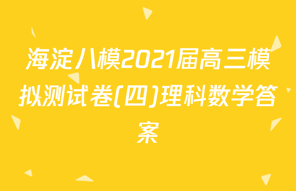 海淀八模2021届高三模拟测试卷(四)理科数学答案