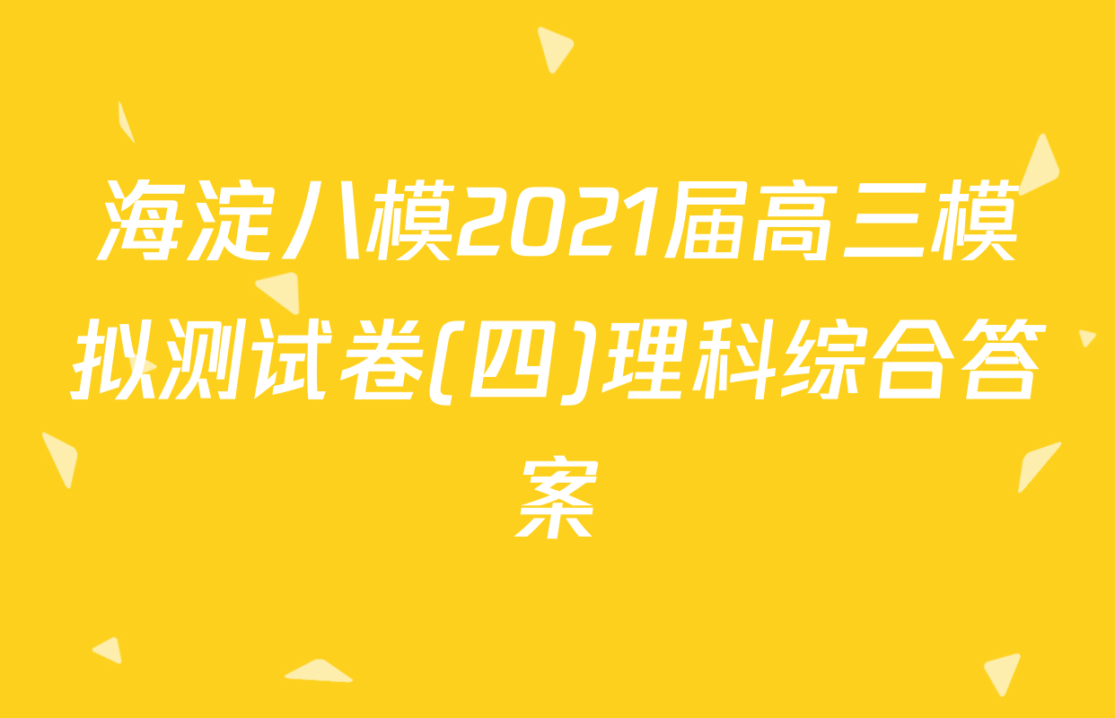 海淀八模2021届高三模拟测试卷(四)理科综合答案