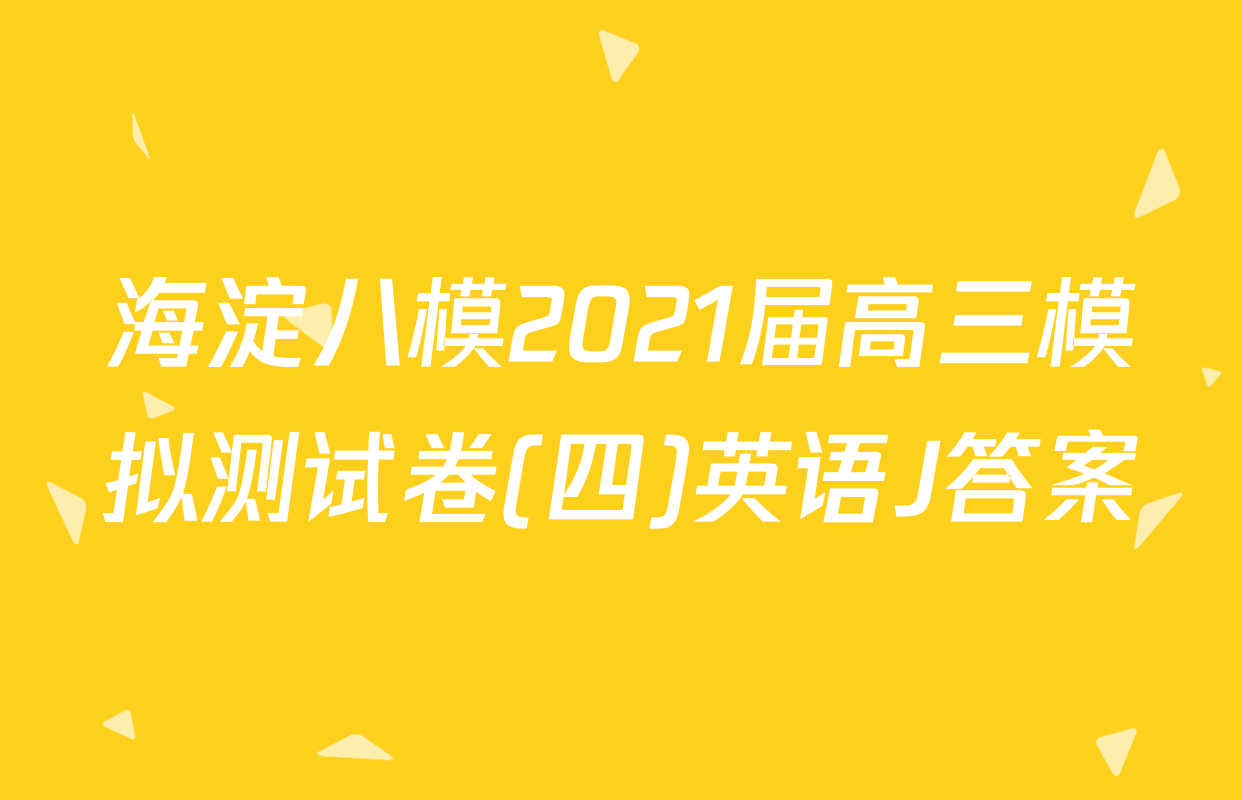海淀八模2021届高三模拟测试卷(四)英语J答案