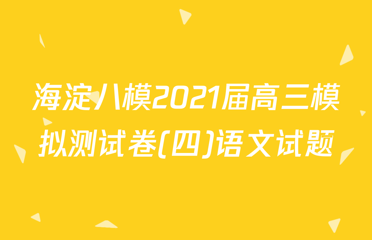 海淀八模2021届高三模拟测试卷(四)语文试题
