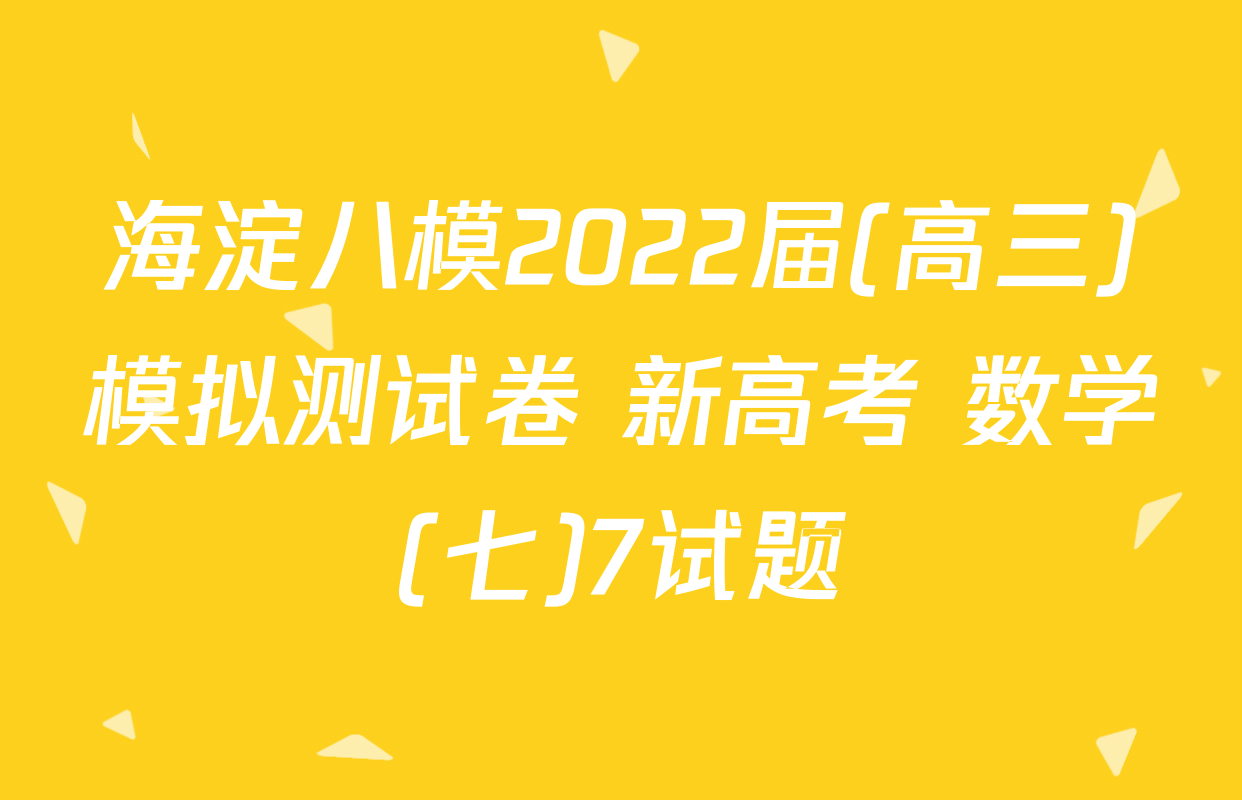 海淀八模2022届(高三)模拟测试卷 新高考 数学(七)7试题