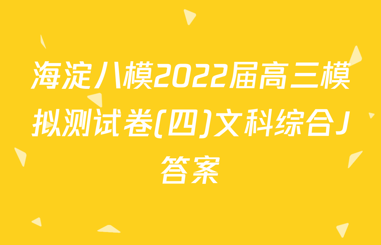 海淀八模2022届高三模拟测试卷(四)文科综合J答案