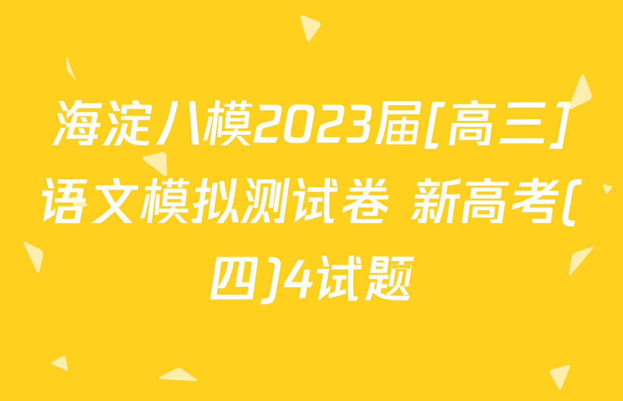 海淀八模2023届[高三]语文模拟测试卷 新高考(四)4试题