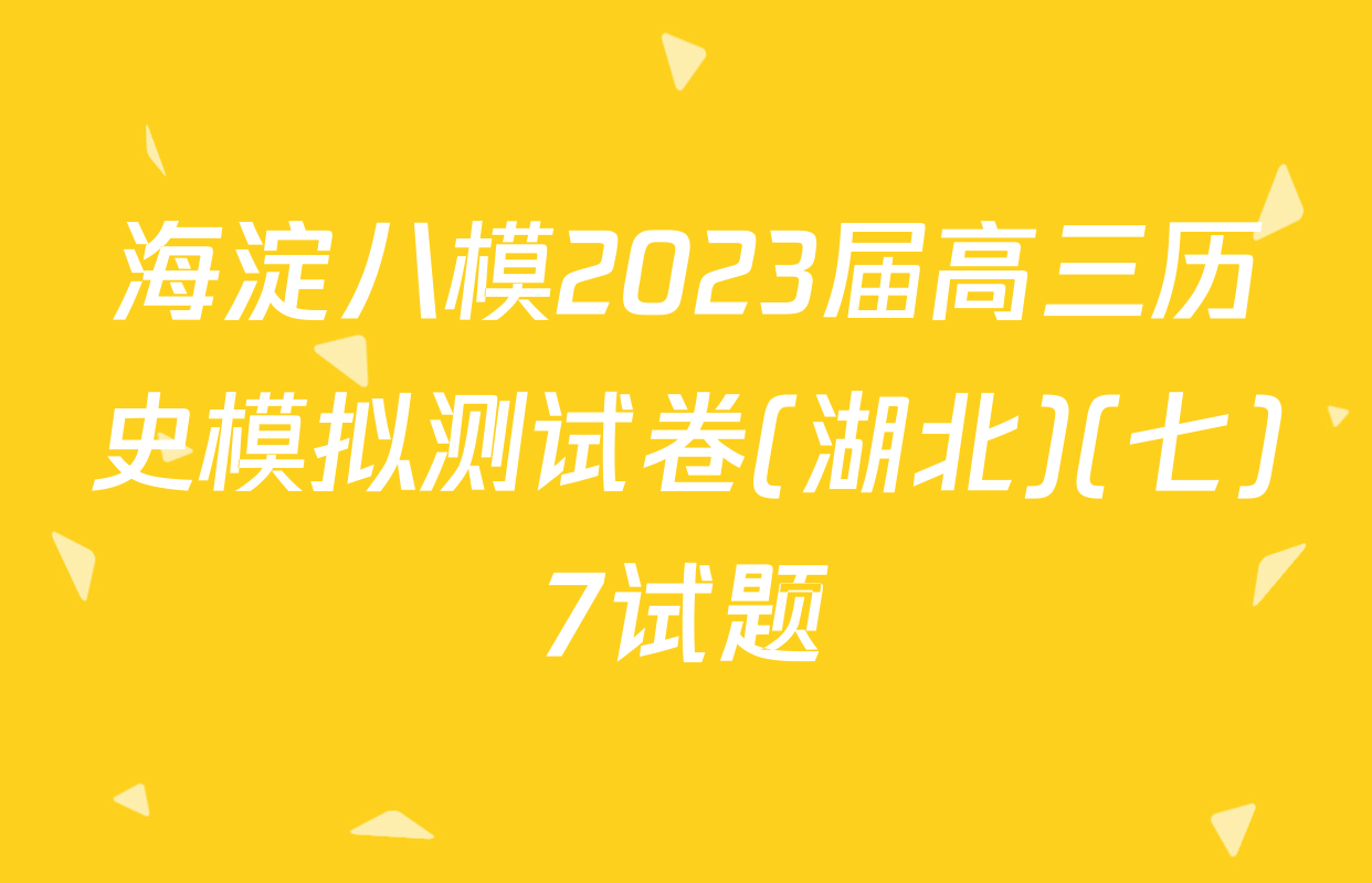 海淀八模2023届高三历史模拟测试卷(湖北)(七)7试题
