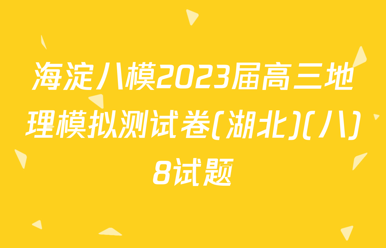 海淀八模2023届高三地理模拟测试卷(湖北)(八)8试题