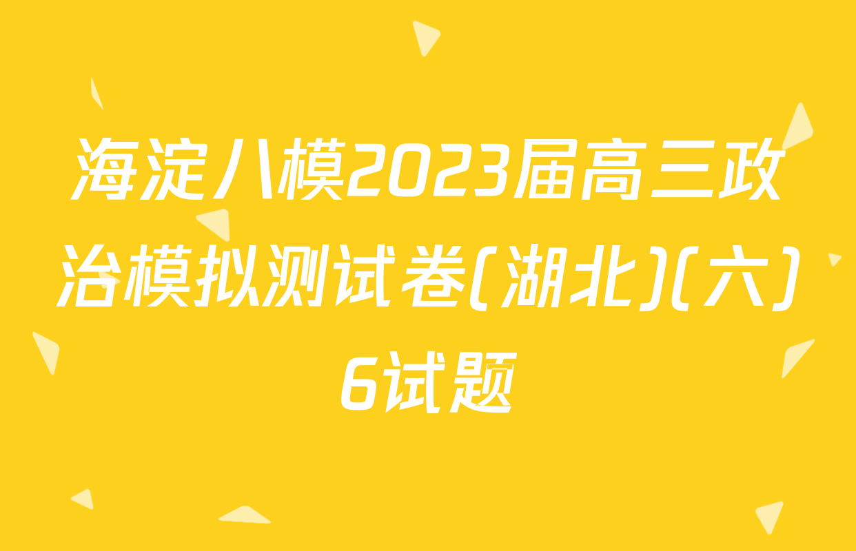 海淀八模2023届高三政治模拟测试卷(湖北)(六)6试题