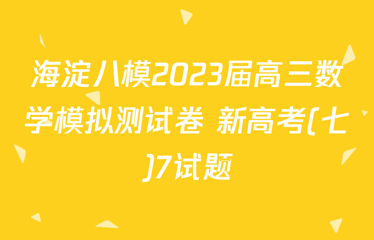 海淀八模2023届高三数学模拟测试卷 新高考(七)7试题
