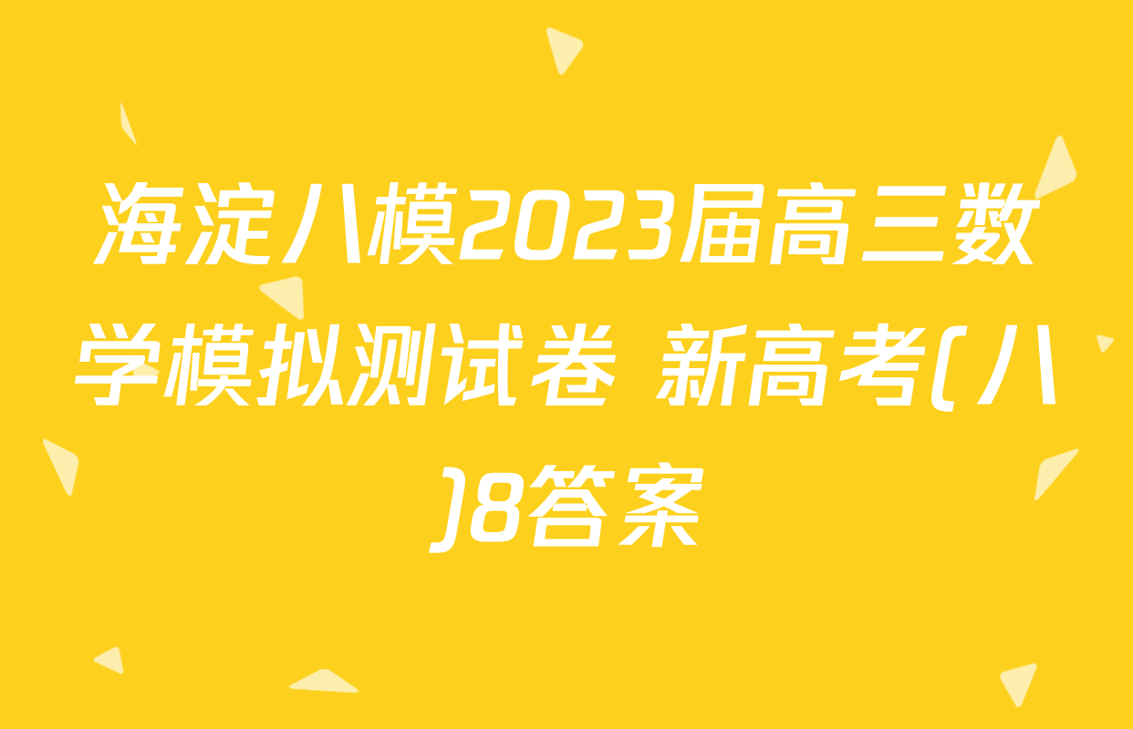 海淀八模2023届高三数学模拟测试卷 新高考(八)8答案