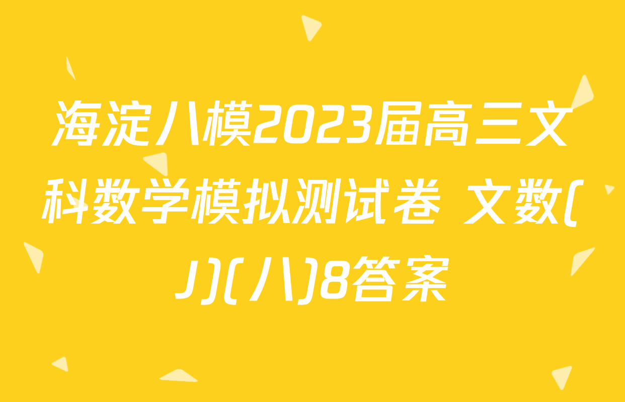 海淀八模2023届高三文科数学模拟测试卷 文数(J)(八)8答案