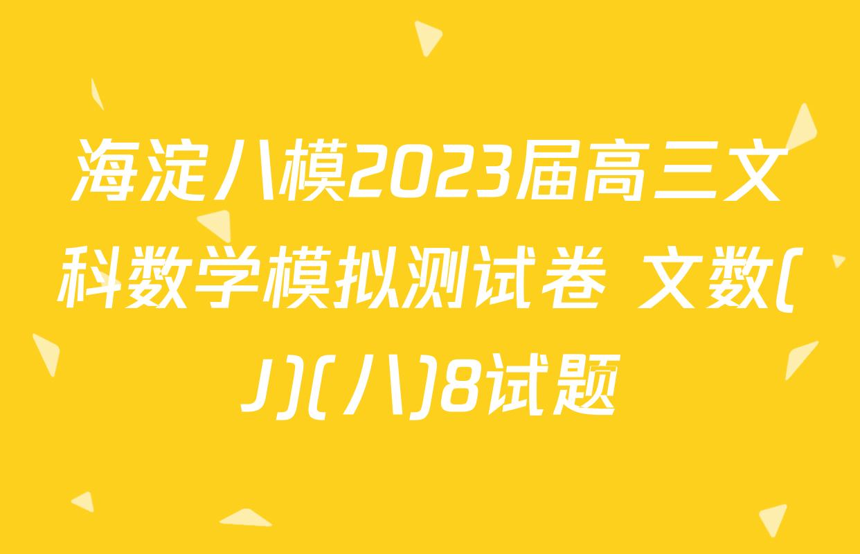 海淀八模2023届高三文科数学模拟测试卷 文数(J)(八)8试题