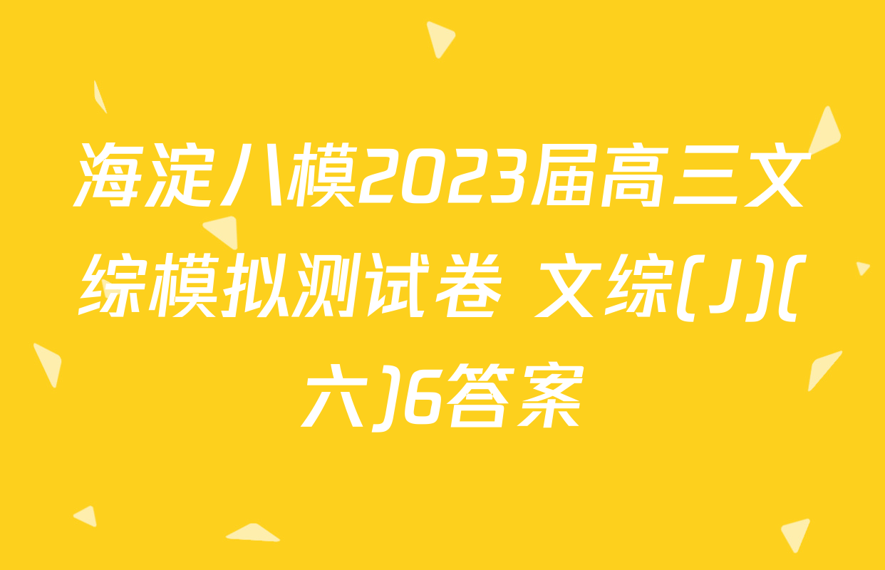 海淀八模2023届高三文综模拟测试卷 文综(J)(六)6答案