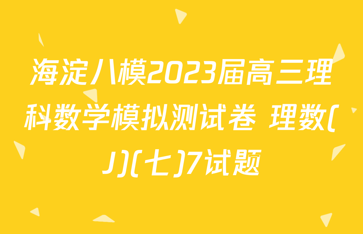 海淀八模2023届高三理科数学模拟测试卷 理数(J)(七)7试题