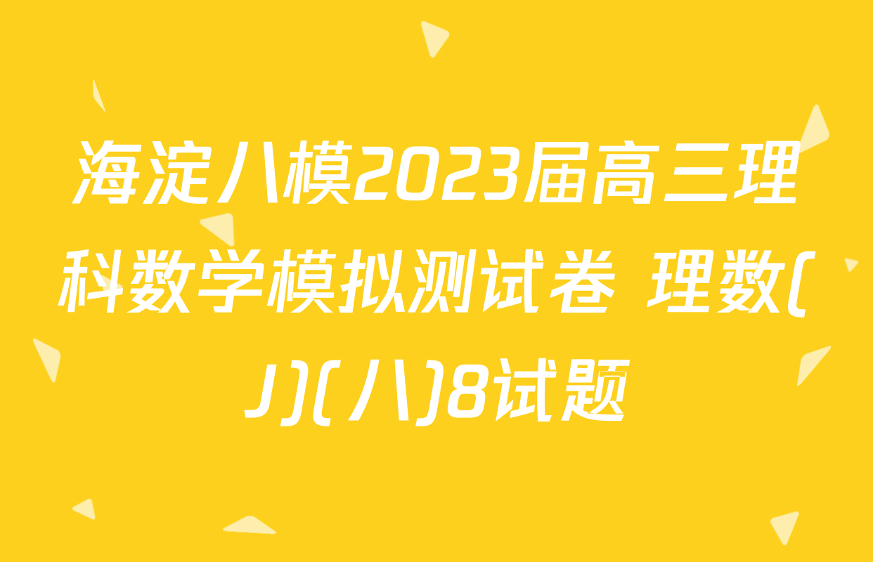 海淀八模2023届高三理科数学模拟测试卷 理数(J)(八)8试题