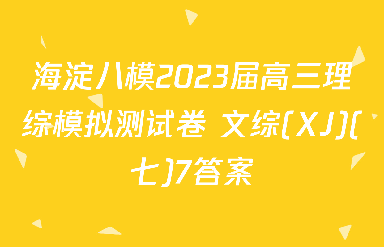 海淀八模2023届高三理综模拟测试卷 文综(XJ)(七)7答案