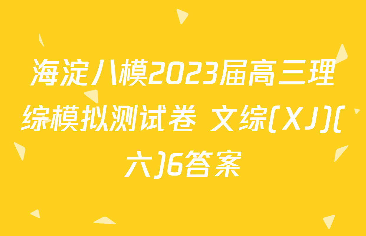 海淀八模2023届高三理综模拟测试卷 文综(XJ)(六)6答案