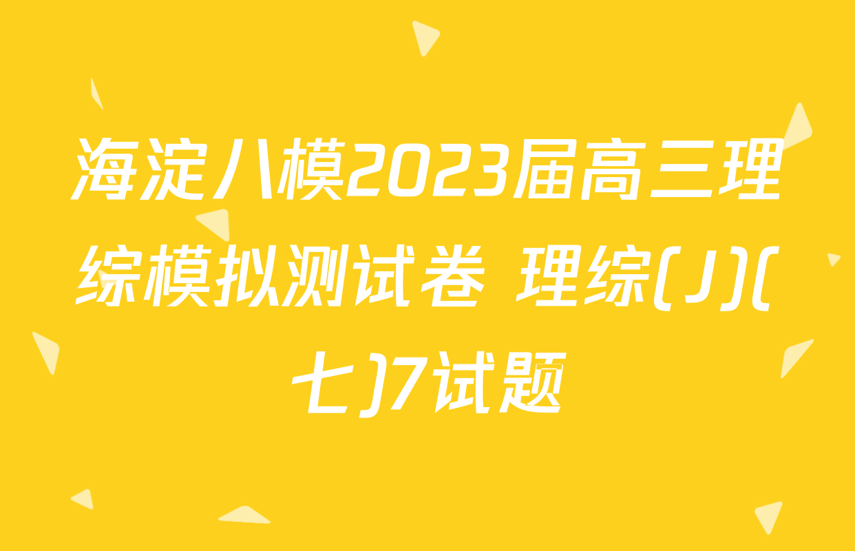 海淀八模2023届高三理综模拟测试卷 理综(J)(七)7试题