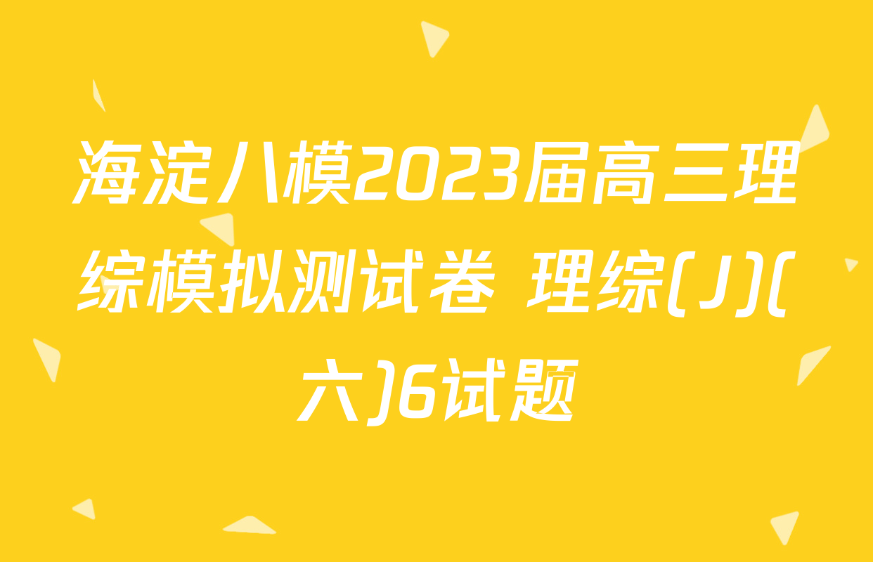 海淀八模2023届高三理综模拟测试卷 理综(J)(六)6试题