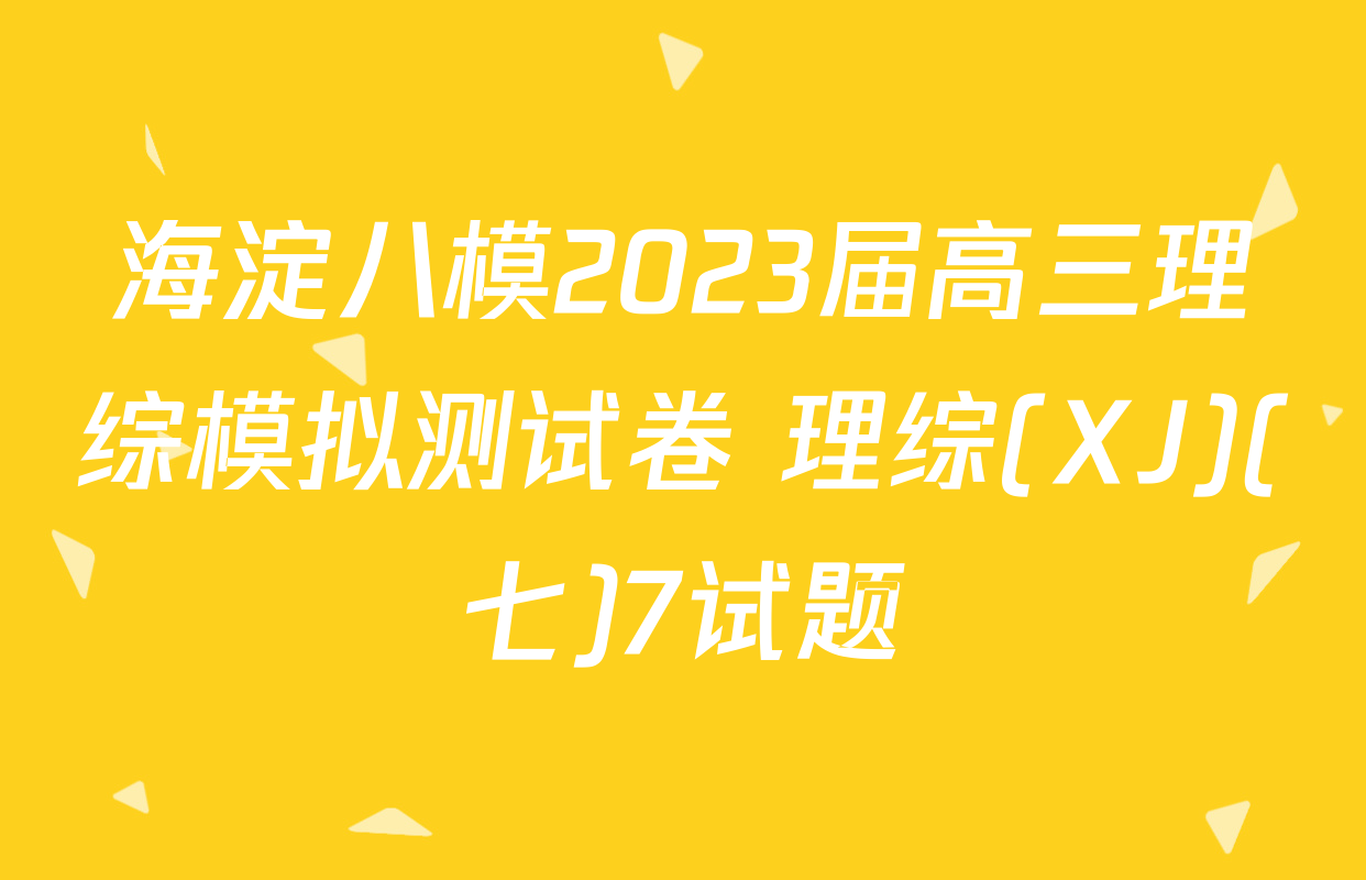 海淀八模2023届高三理综模拟测试卷 理综(XJ)(七)7试题
