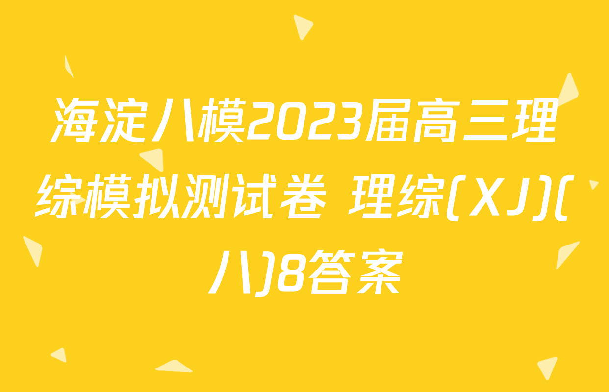海淀八模2023届高三理综模拟测试卷 理综(XJ)(八)8答案