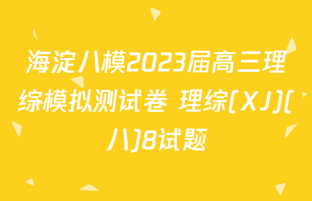 海淀八模2023届高三理综模拟测试卷 理综(XJ)(八)8试题