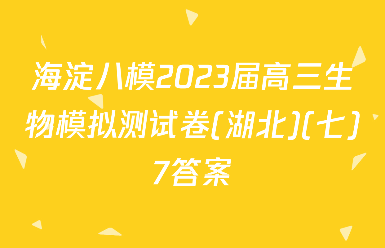 海淀八模2023届高三生物模拟测试卷(湖北)(七)7答案