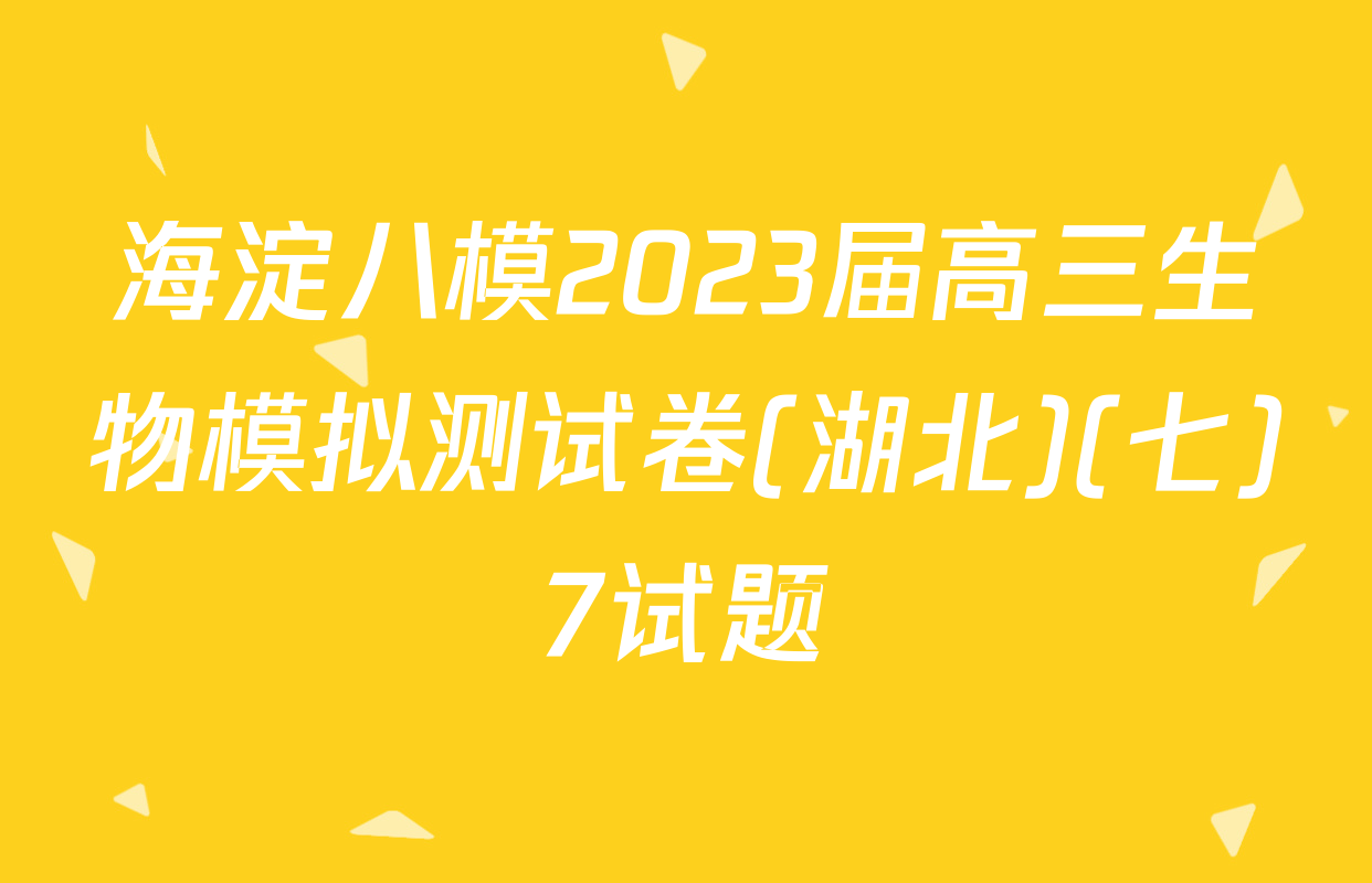 海淀八模2023届高三生物模拟测试卷(湖北)(七)7试题