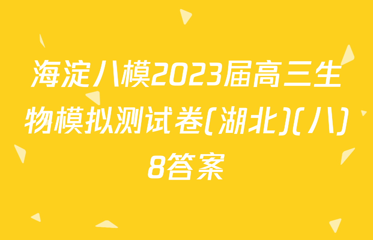 海淀八模2023届高三生物模拟测试卷(湖北)(八)8答案