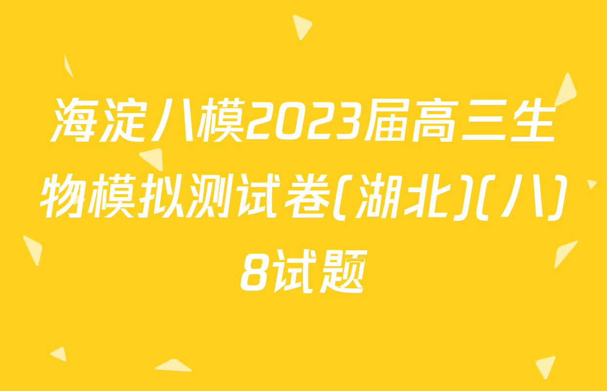 海淀八模2023届高三生物模拟测试卷(湖北)(八)8试题