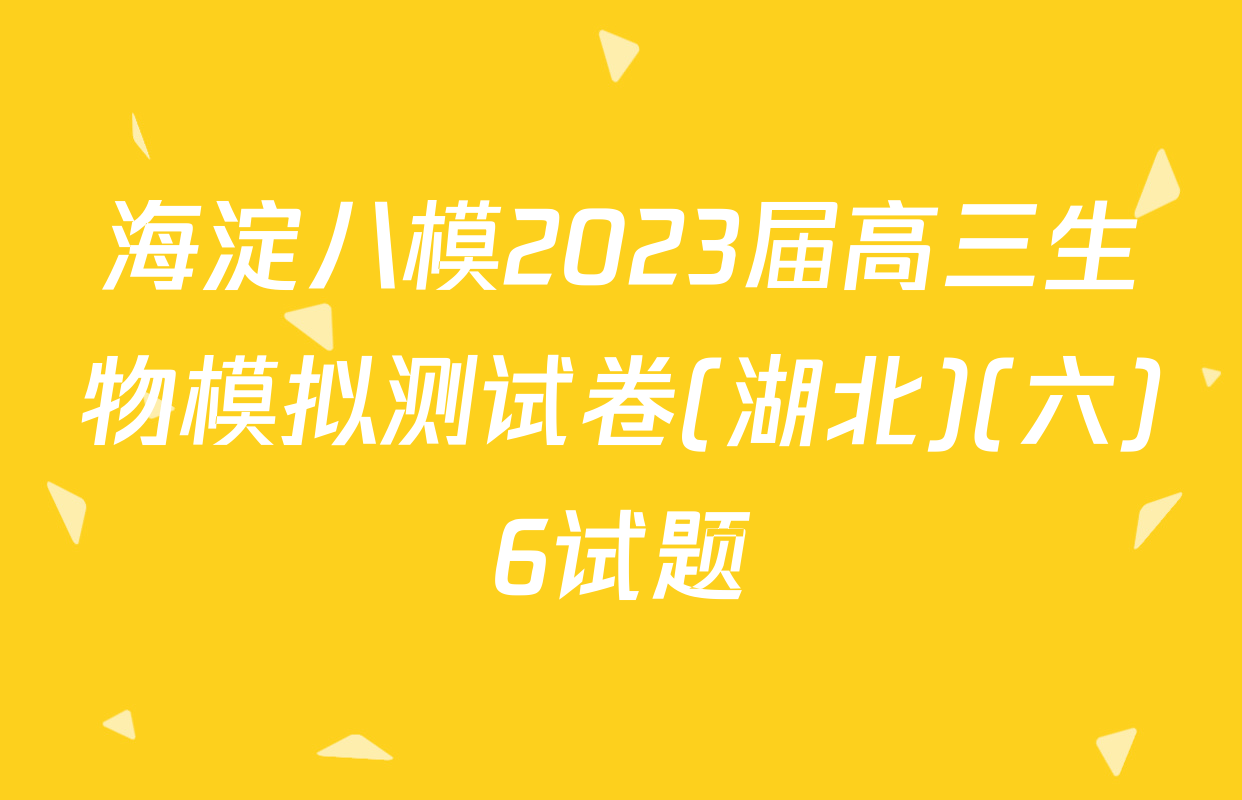 海淀八模2023届高三生物模拟测试卷(湖北)(六)6试题