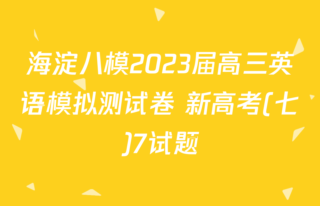 海淀八模2023届高三英语模拟测试卷 新高考(七)7试题