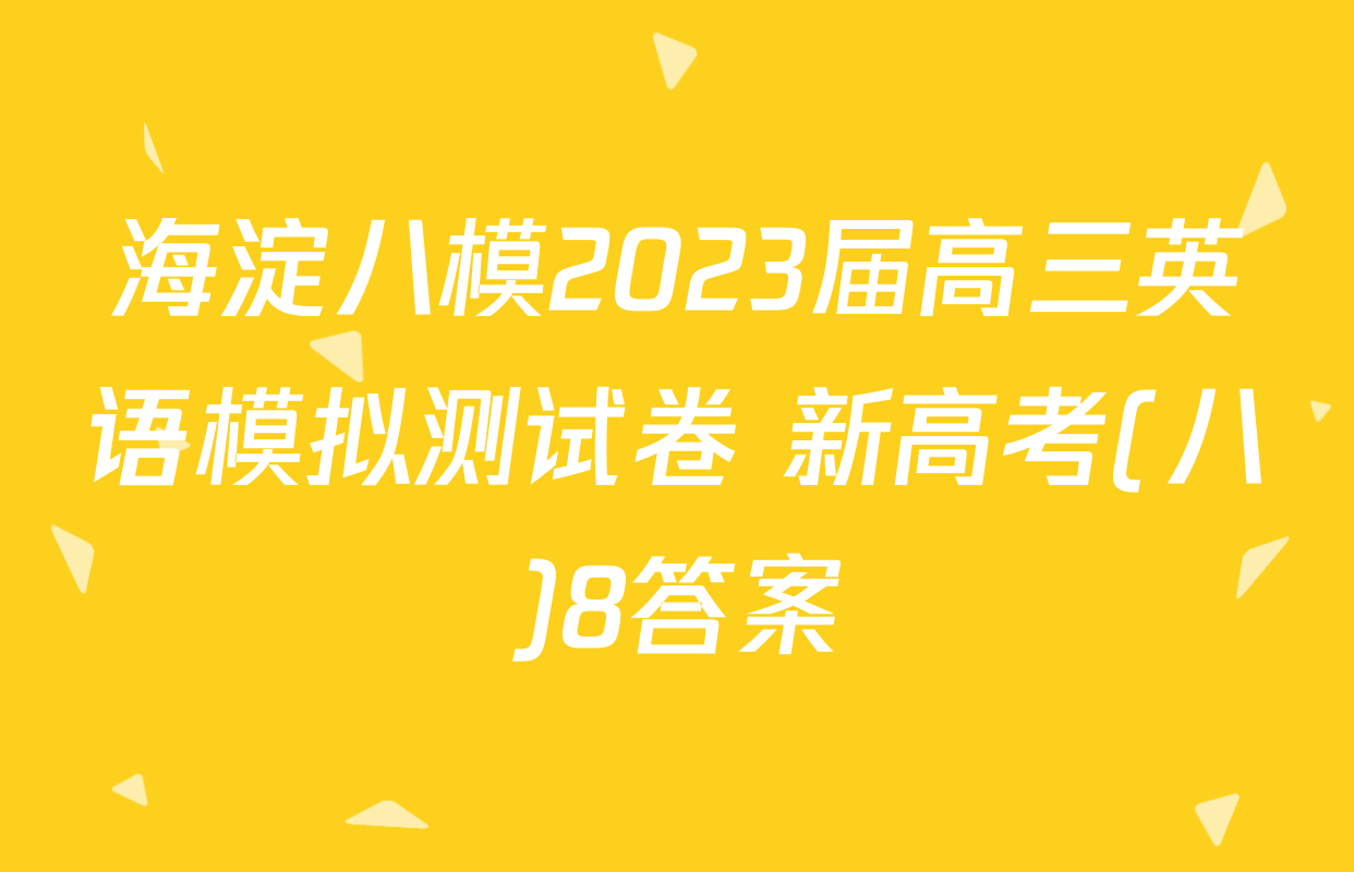 海淀八模2023届高三英语模拟测试卷 新高考(八)8答案
