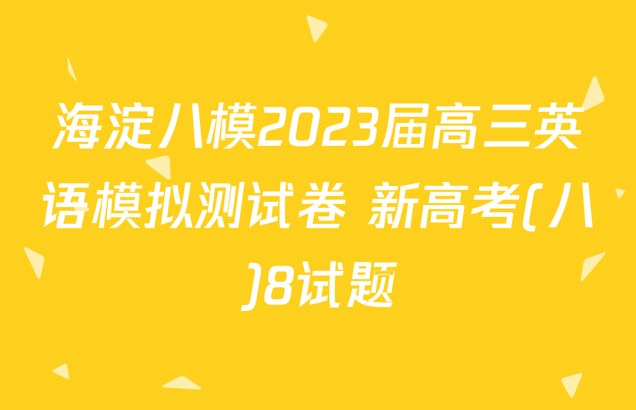 海淀八模2023届高三英语模拟测试卷 新高考(八)8试题