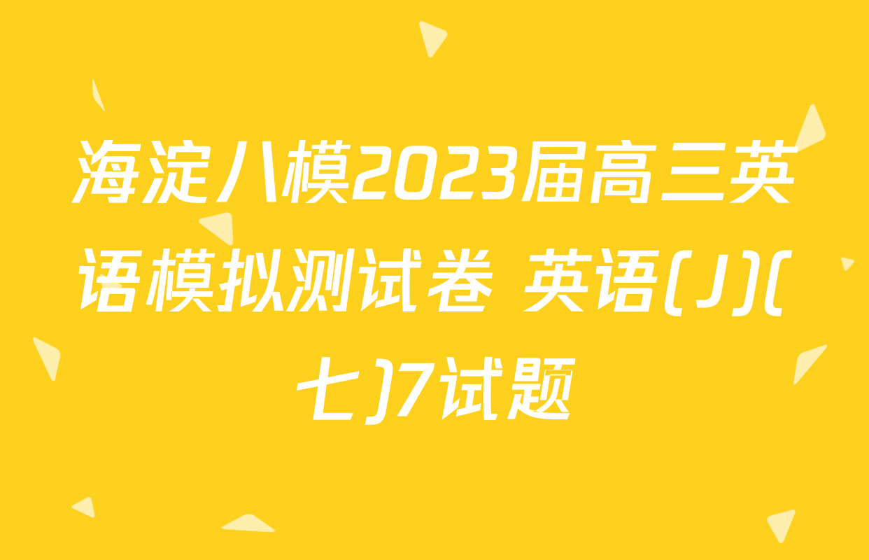 海淀八模2023届高三英语模拟测试卷 英语(J)(七)7试题