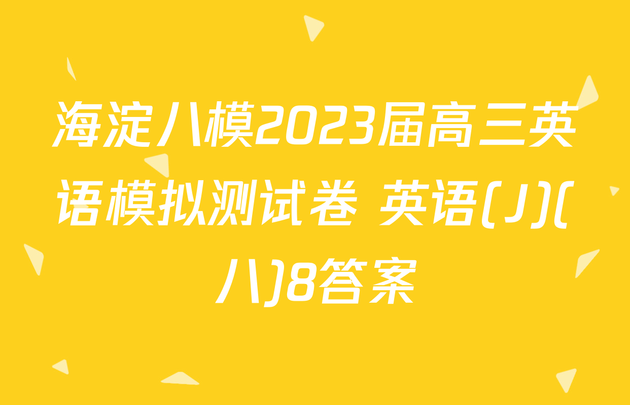 海淀八模2023届高三英语模拟测试卷 英语(J)(八)8答案