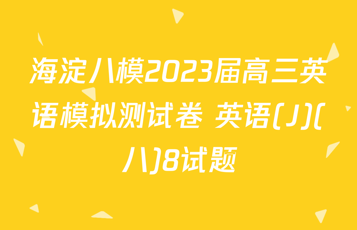 海淀八模2023届高三英语模拟测试卷 英语(J)(八)8试题